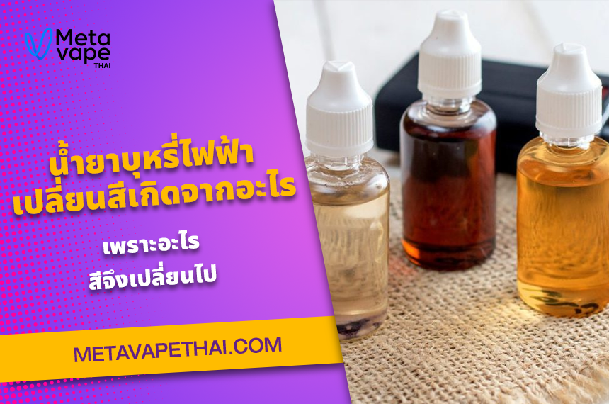 น้ำยาบุหรี่ไฟฟ้าเปลี่ยนสีเกิดจากอะไร เพราะอะไรสีจึงเปลี่ยนไป