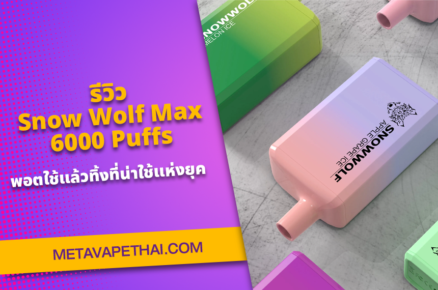 รีวิว SnowWolf Max 6000 Puffs พอตใช้แล้วทิ้งที่น่าใช้แห่งยุค